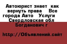 Автоюрист знает, как вернуть права. - Все города Авто » Услуги   . Свердловская обл.,Богданович г.